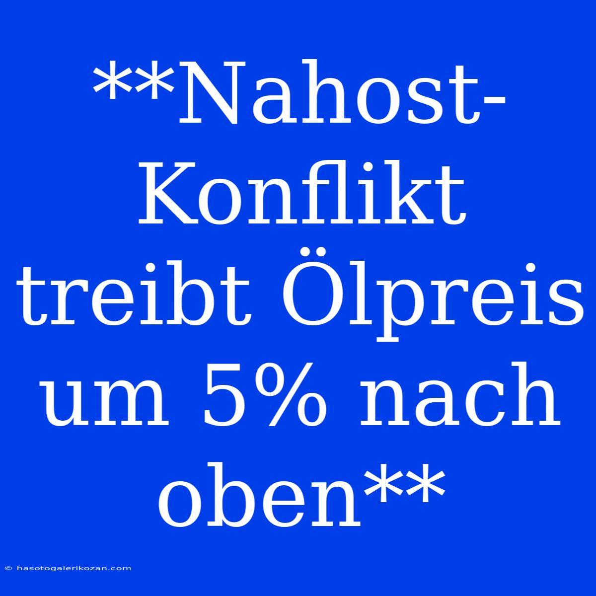 **Nahost-Konflikt Treibt Ölpreis Um 5% Nach Oben**