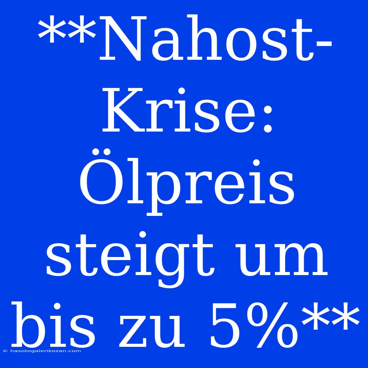 **Nahost-Krise: Ölpreis Steigt Um Bis Zu 5%**