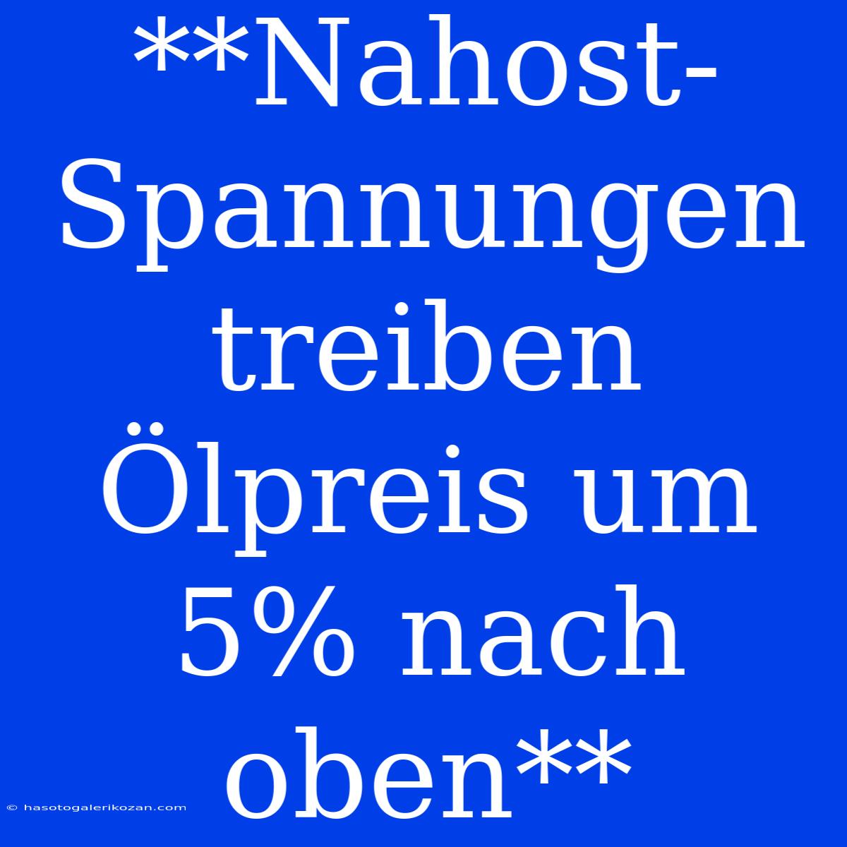 **Nahost-Spannungen Treiben Ölpreis Um 5% Nach Oben**