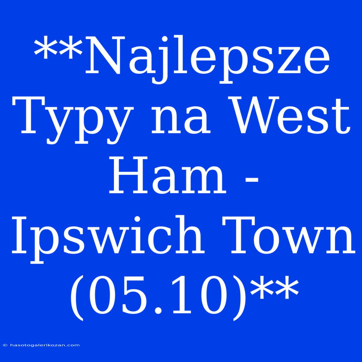 **Najlepsze Typy Na West Ham - Ipswich Town (05.10)**