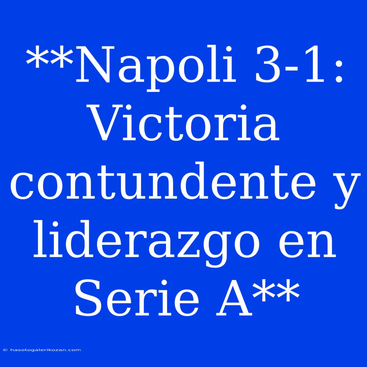 **Napoli 3-1: Victoria Contundente Y Liderazgo En Serie A**