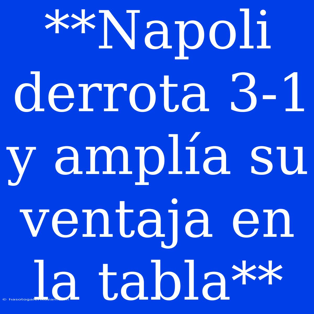 **Napoli Derrota 3-1 Y Amplía Su Ventaja En La Tabla**