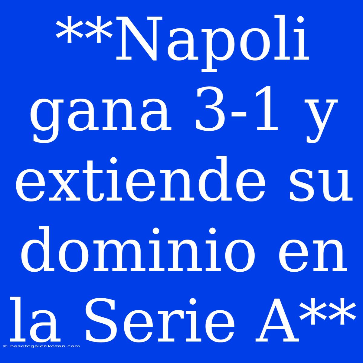 **Napoli Gana 3-1 Y Extiende Su Dominio En La Serie A**