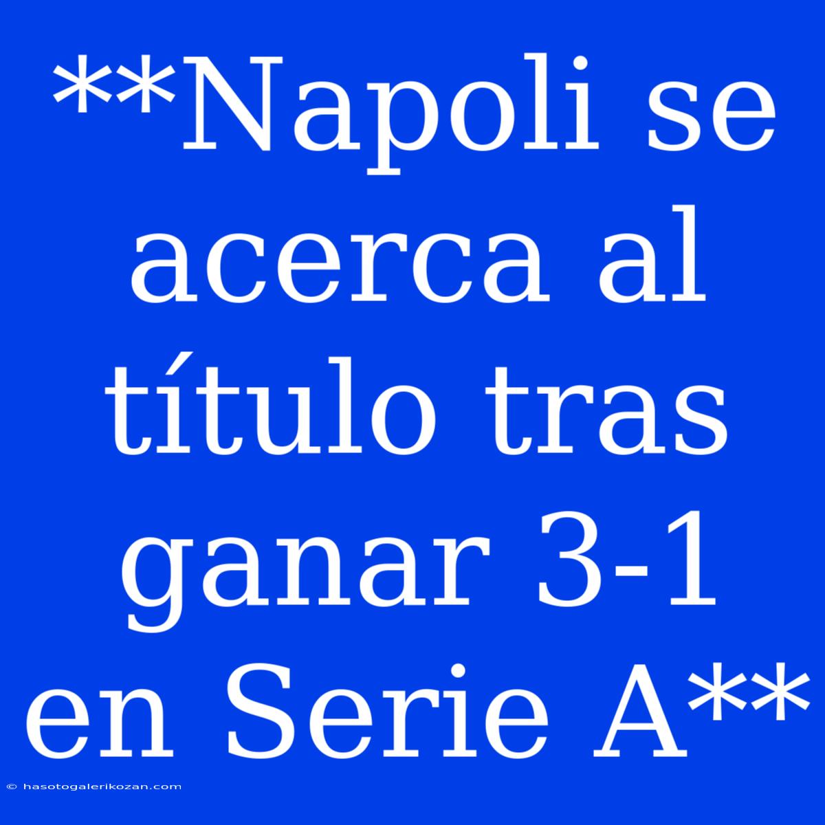 **Napoli Se Acerca Al Título Tras Ganar 3-1 En Serie A**