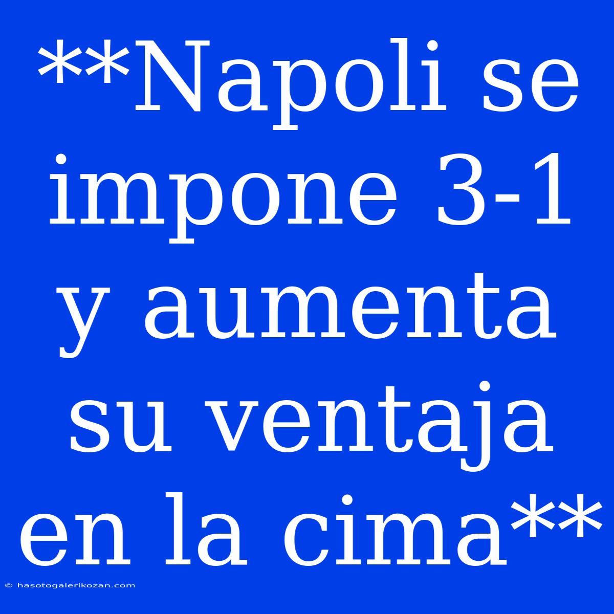 **Napoli Se Impone 3-1 Y Aumenta Su Ventaja En La Cima**