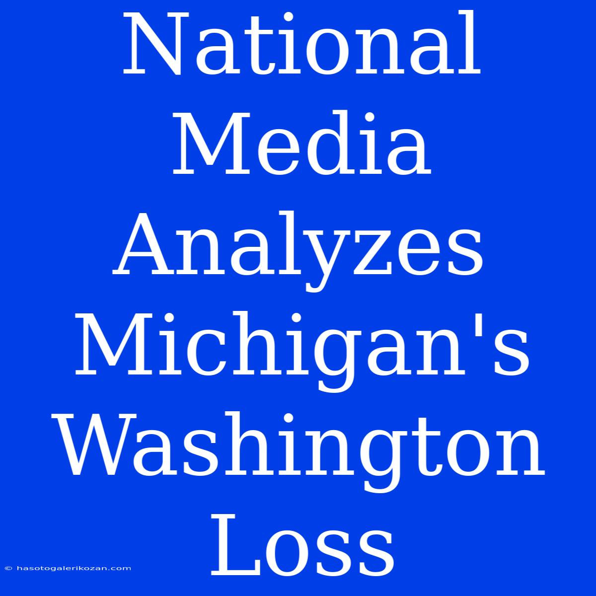 National Media Analyzes Michigan's Washington Loss