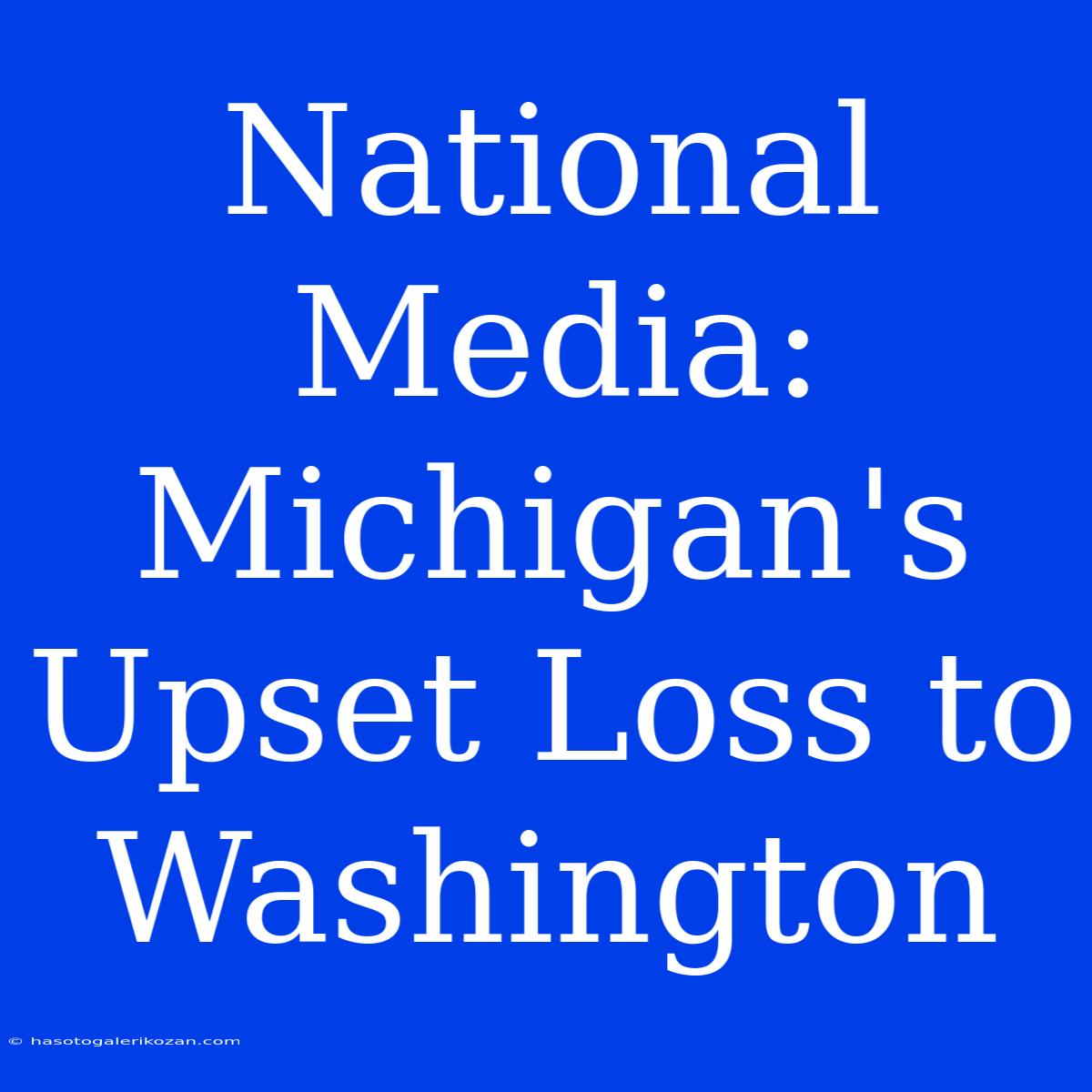 National Media: Michigan's Upset Loss To Washington