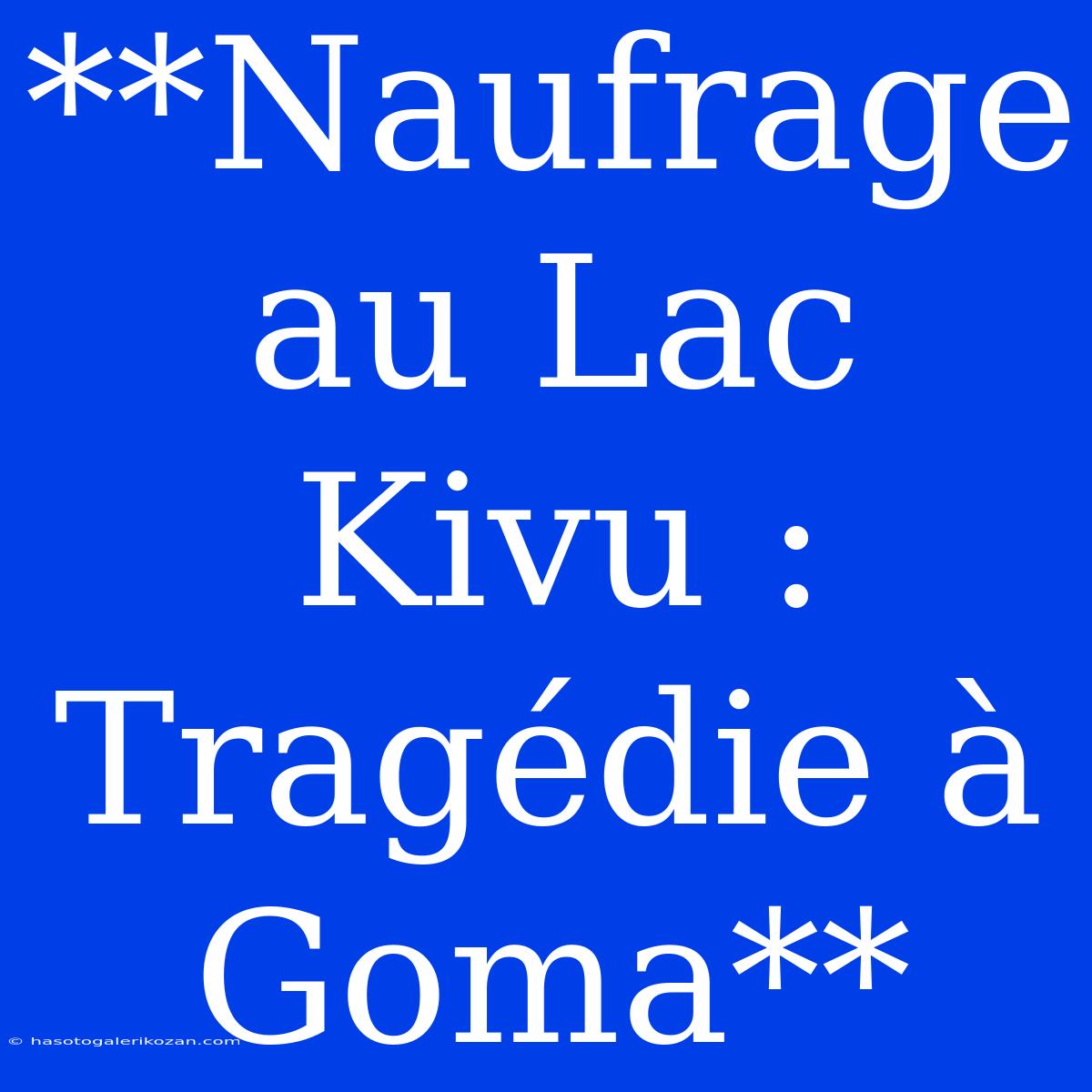 **Naufrage Au Lac Kivu : Tragédie À Goma**