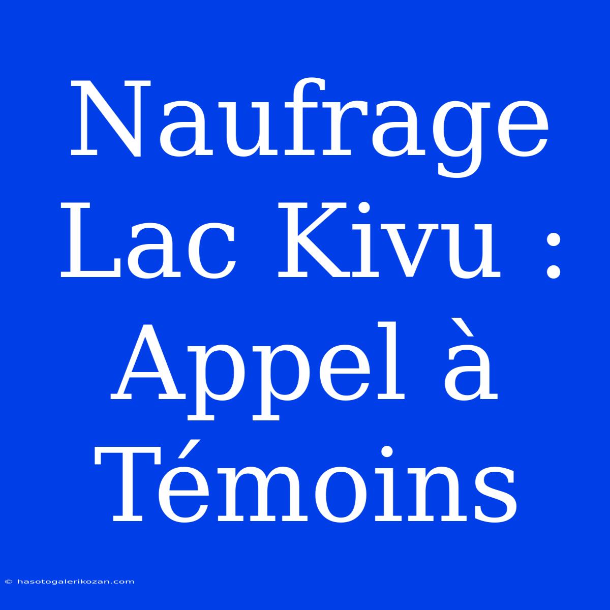 Naufrage Lac Kivu : Appel À Témoins