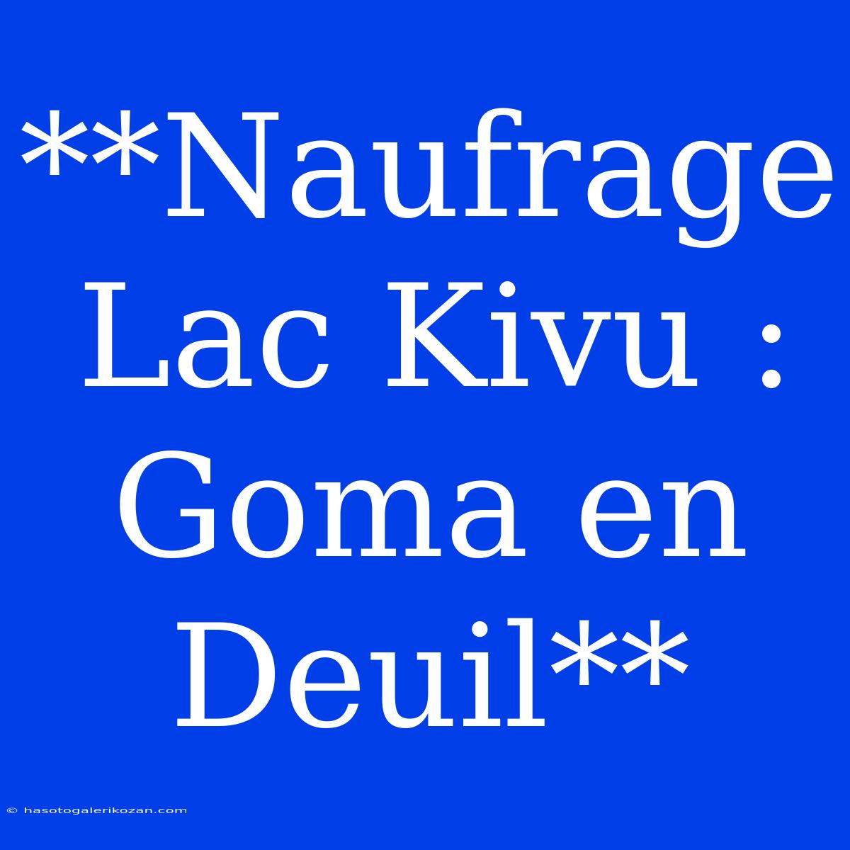 **Naufrage Lac Kivu : Goma En Deuil**