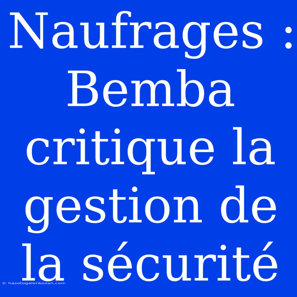 Naufrages : Bemba Critique La Gestion De La Sécurité