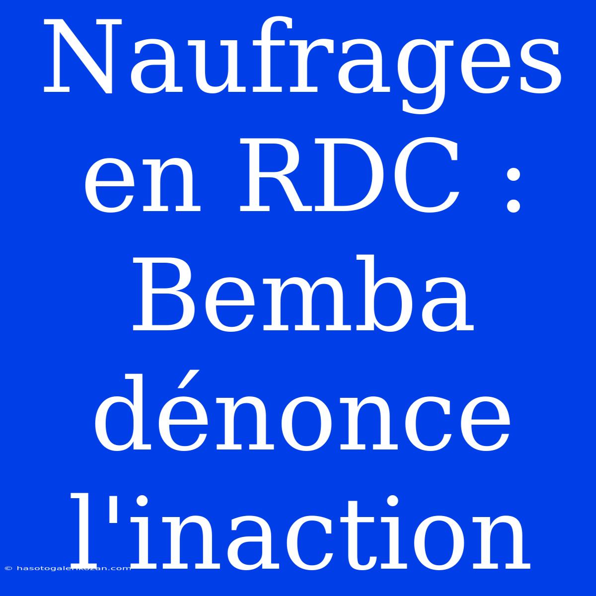 Naufrages En RDC : Bemba Dénonce L'inaction