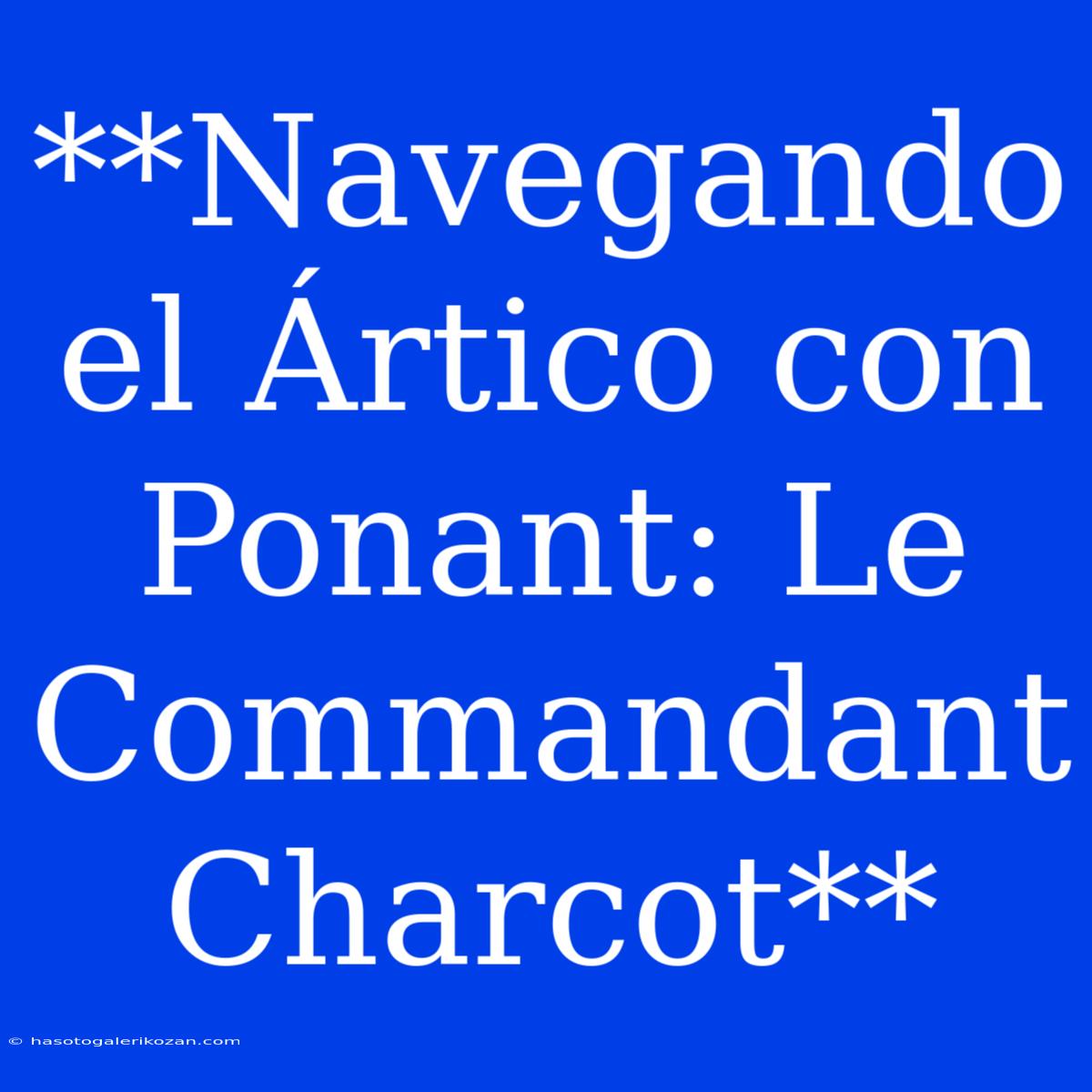 **Navegando El Ártico Con Ponant: Le Commandant Charcot**