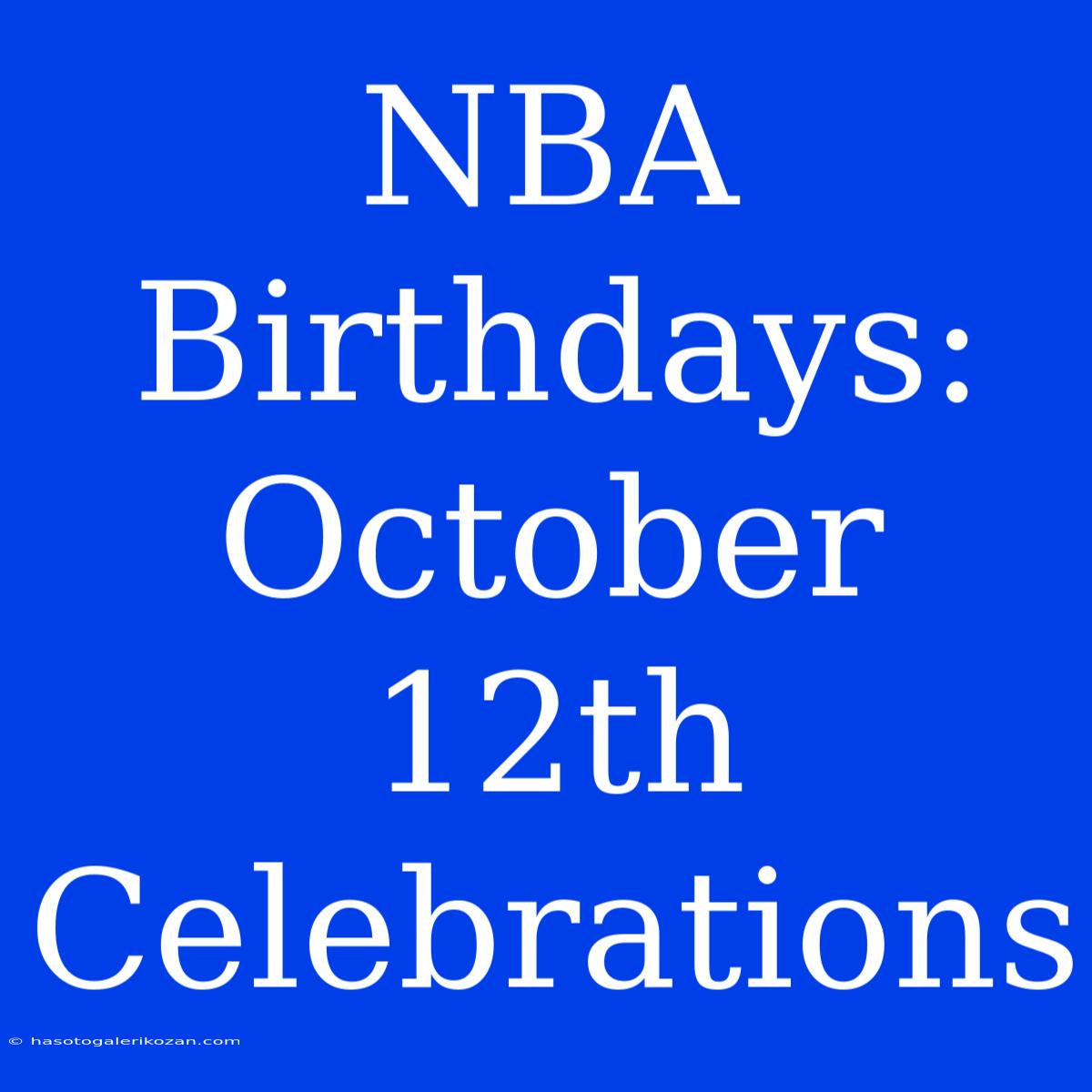 NBA Birthdays: October 12th Celebrations