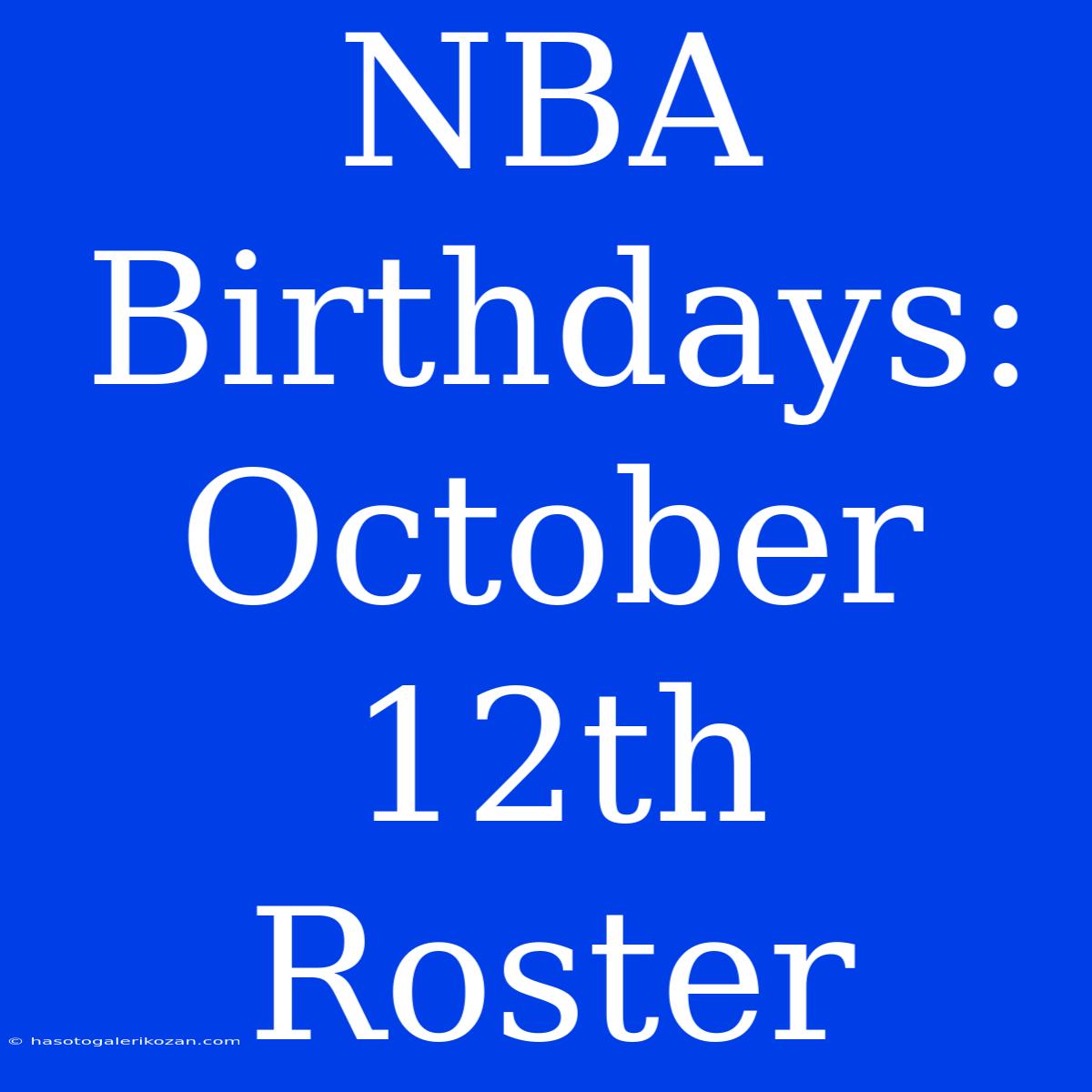 NBA Birthdays: October 12th Roster