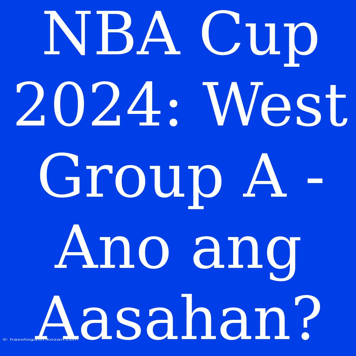 NBA Cup 2024: West Group A - Ano Ang Aasahan?