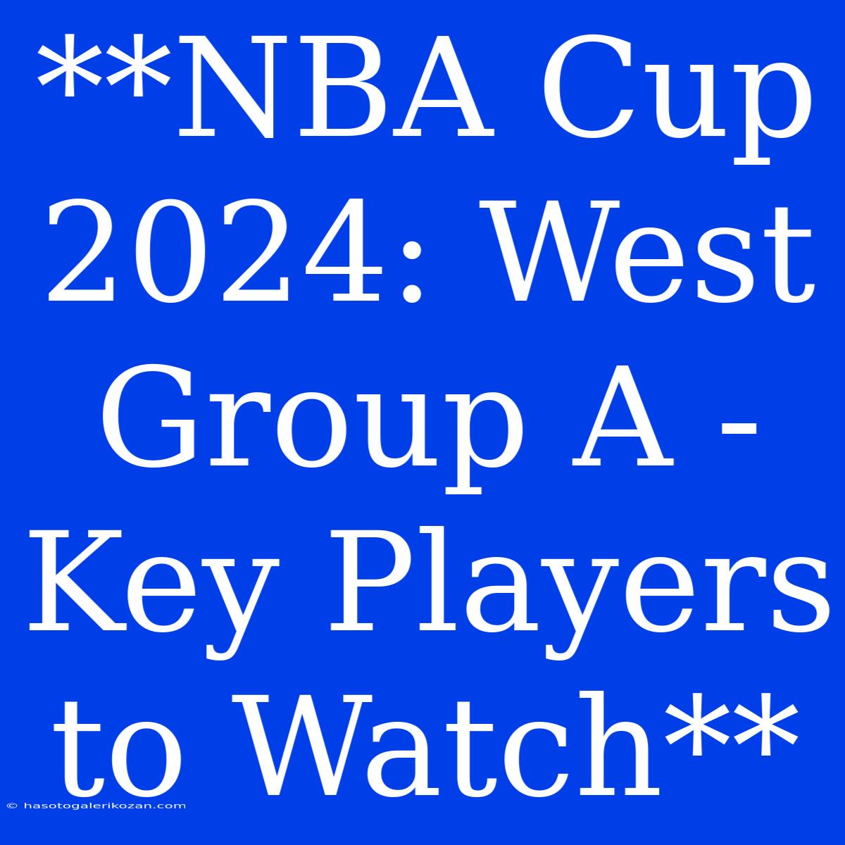 **NBA Cup 2024: West Group A - Key Players To Watch**