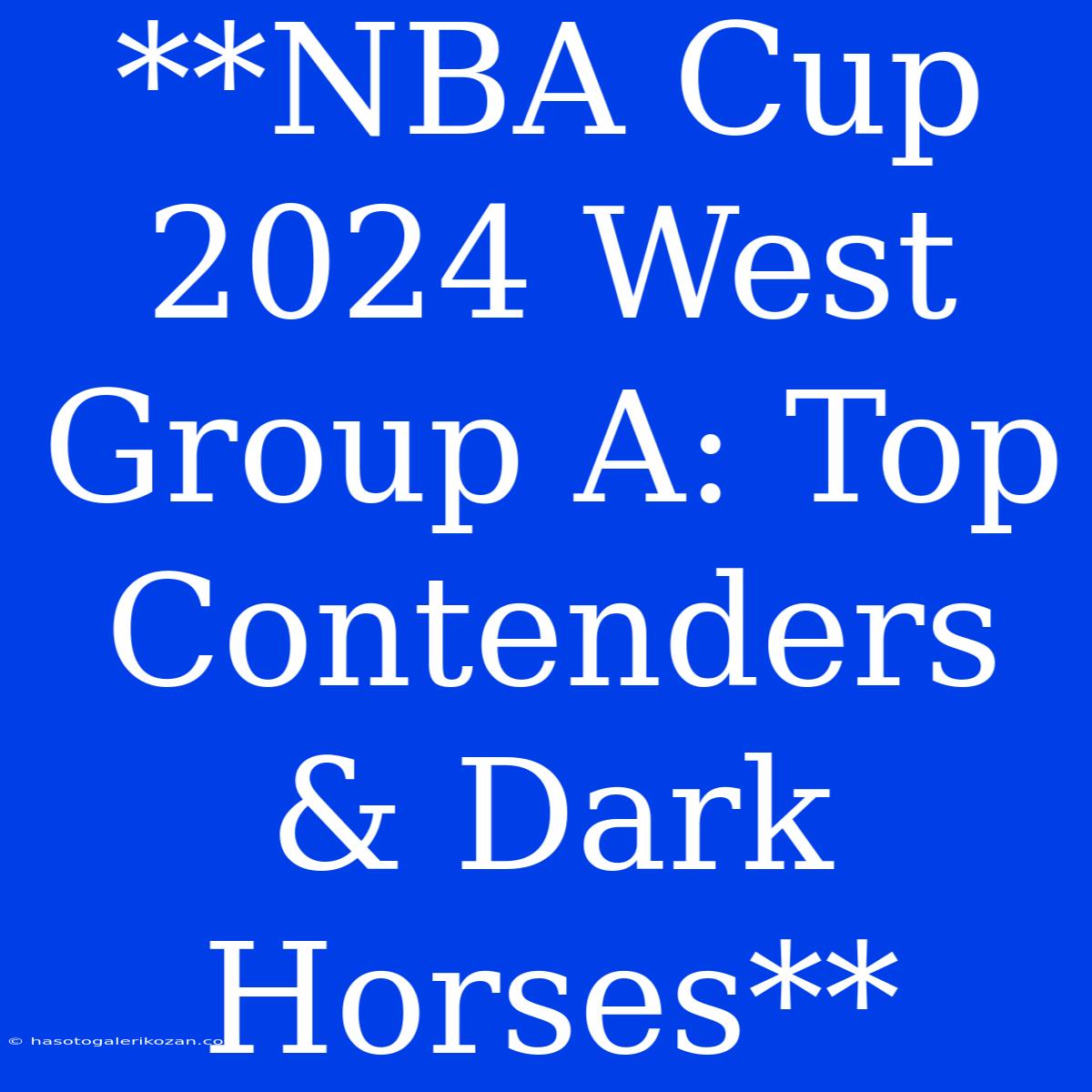 **NBA Cup 2024 West Group A: Top Contenders & Dark Horses** 