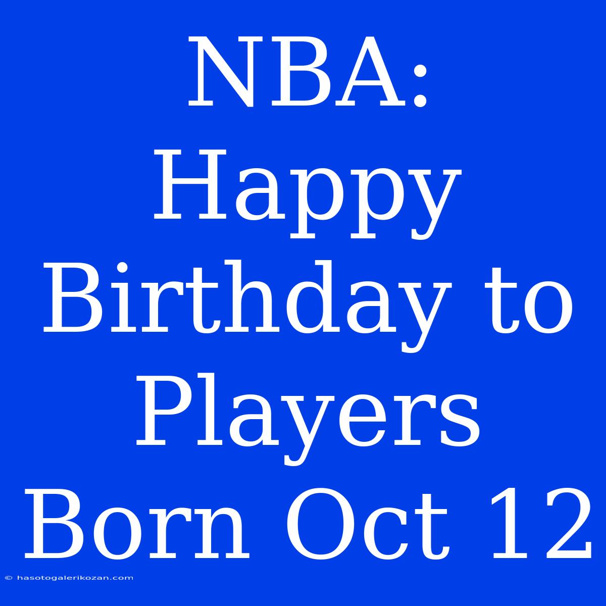 NBA: Happy Birthday To Players Born Oct 12