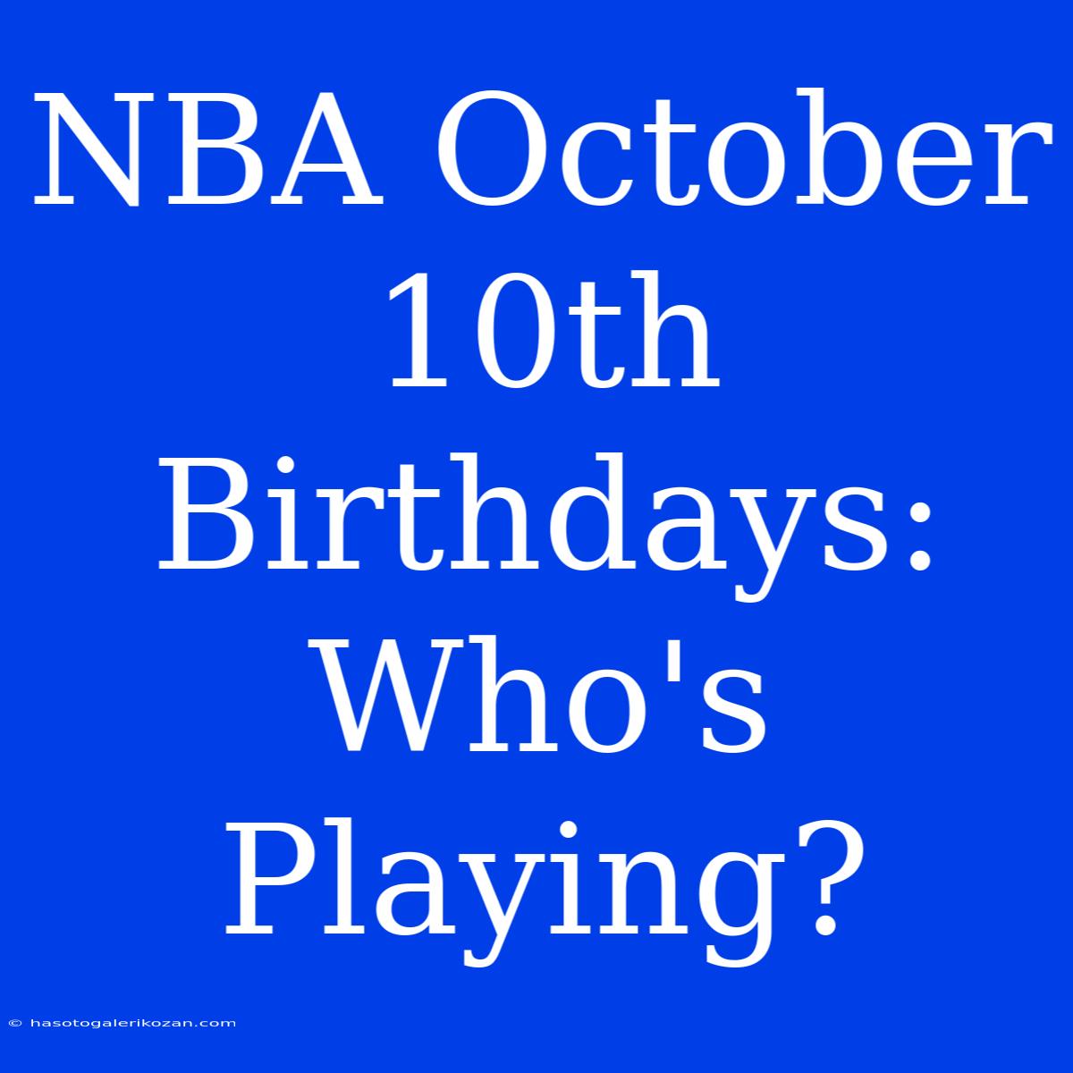 NBA October 10th Birthdays: Who's Playing?