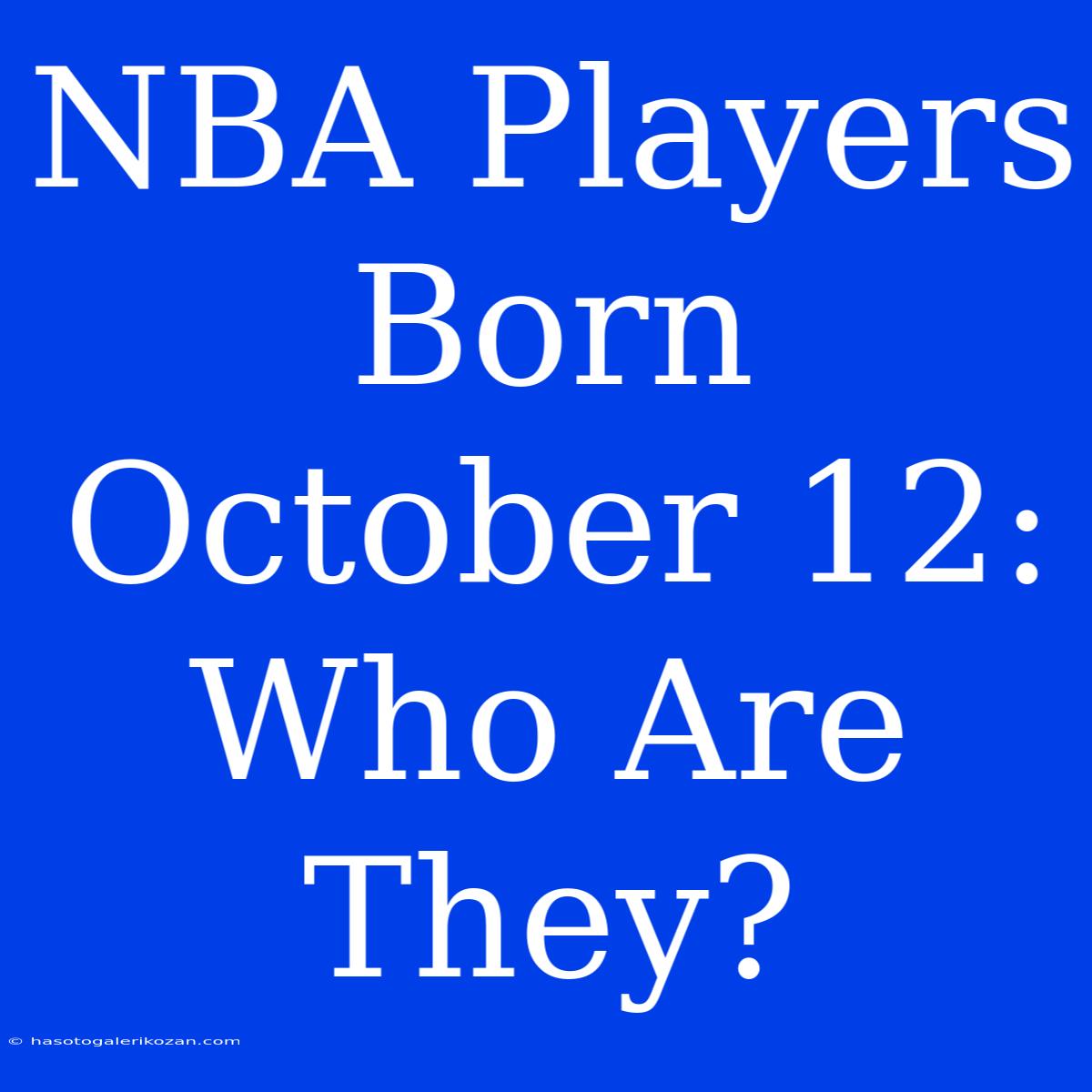 NBA Players Born October 12: Who Are They?