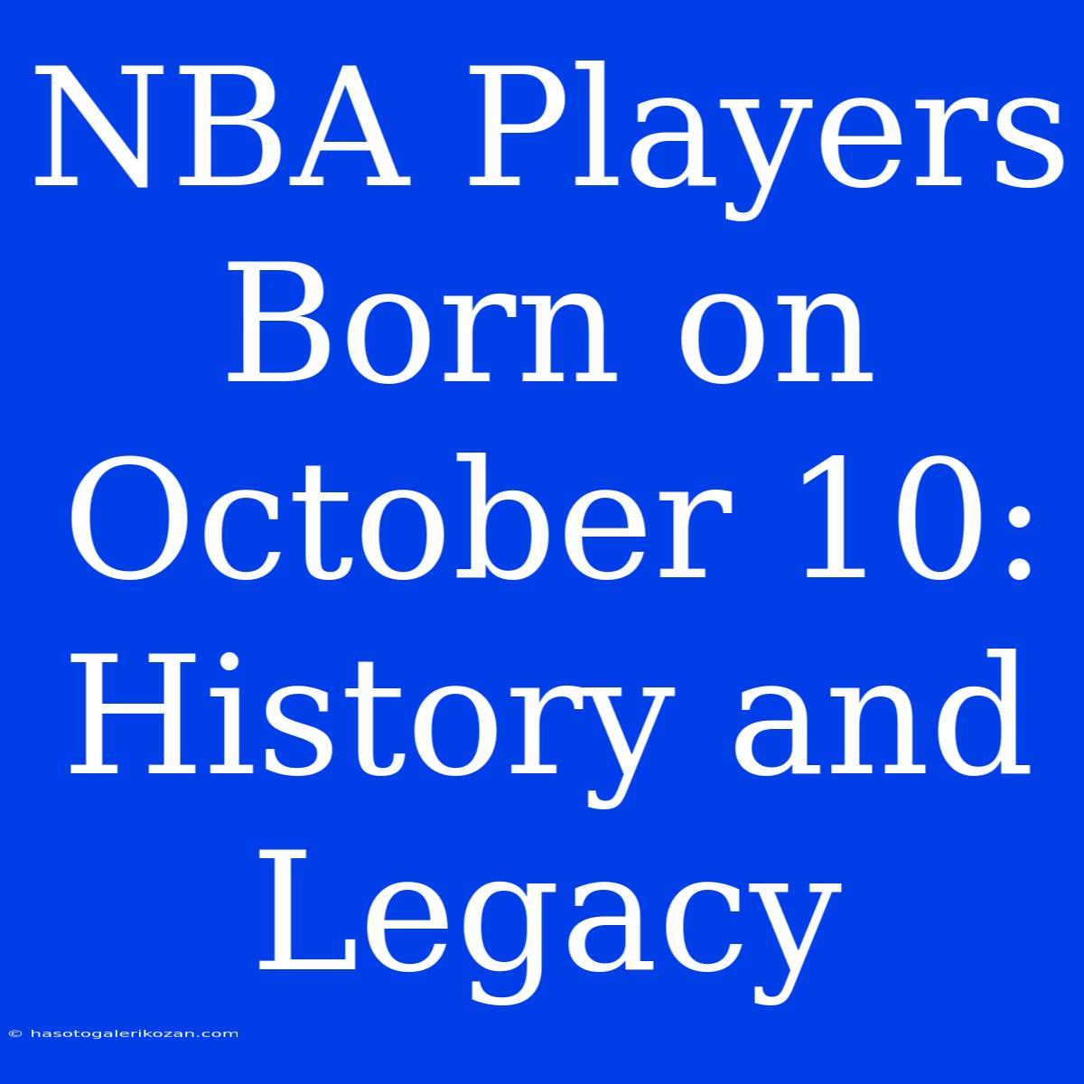 NBA Players Born On October 10: History And Legacy 