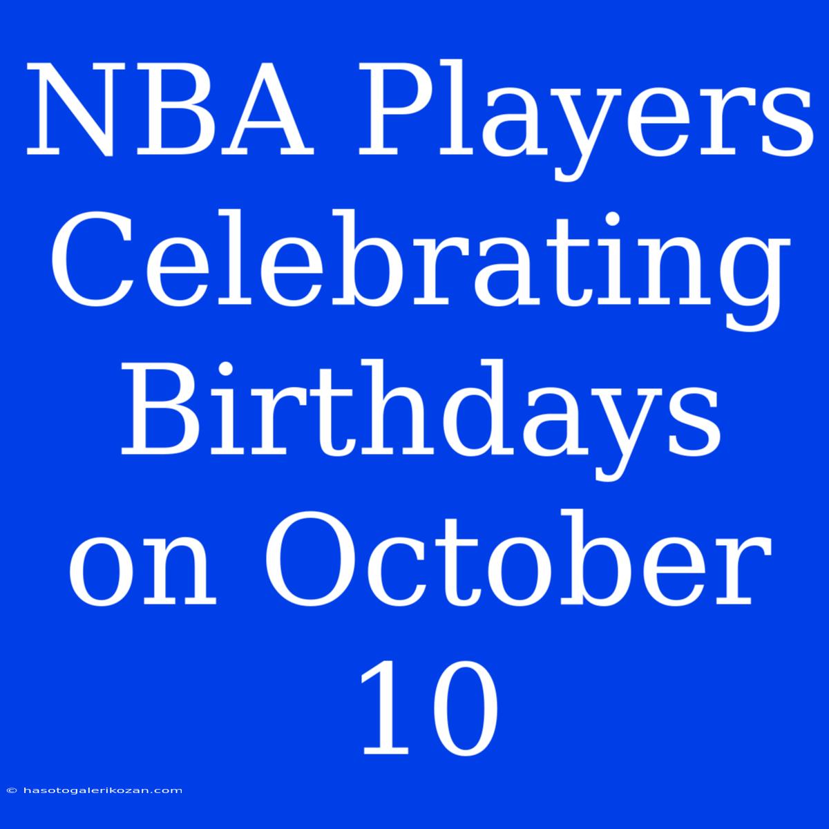 NBA Players Celebrating Birthdays On October 10