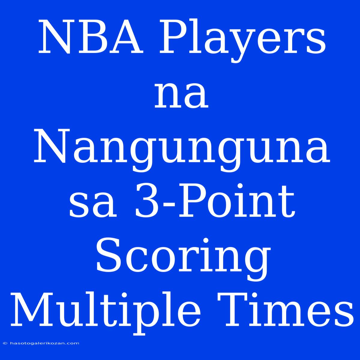 NBA Players Na Nangunguna Sa 3-Point Scoring Multiple Times