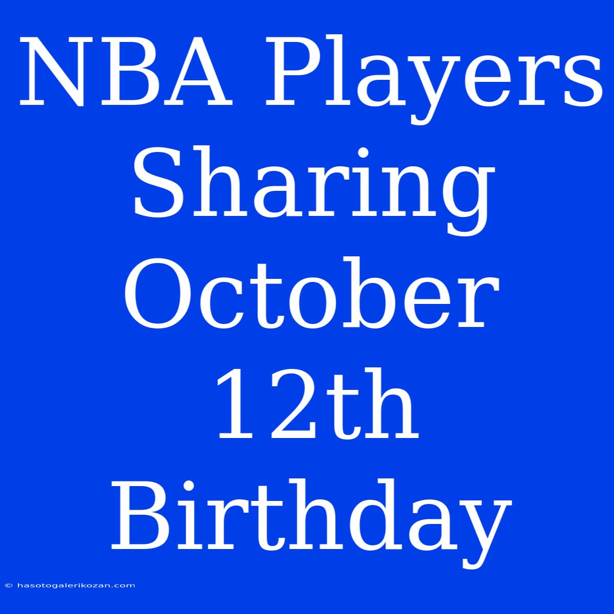 NBA Players Sharing October 12th Birthday