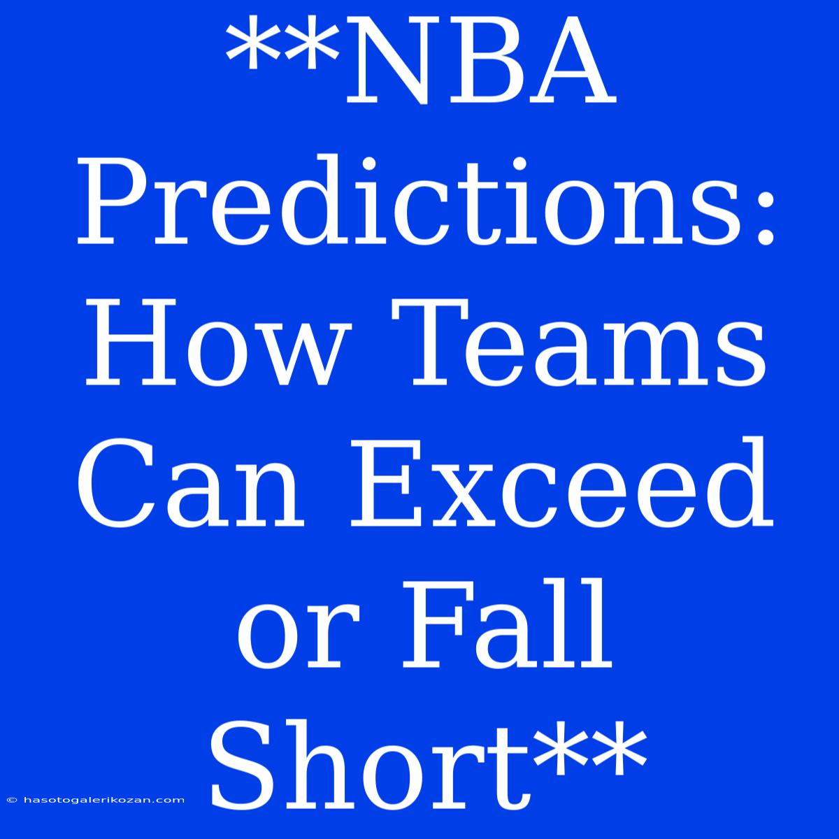 **NBA Predictions: How Teams Can Exceed Or Fall Short**