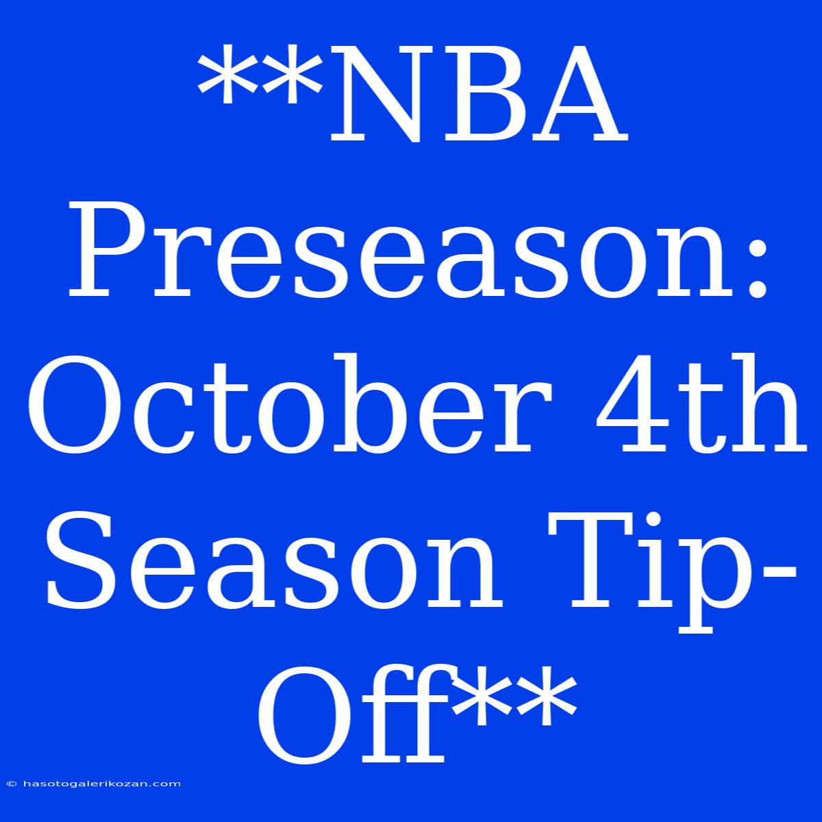 **NBA Preseason:  October 4th  Season Tip-Off**