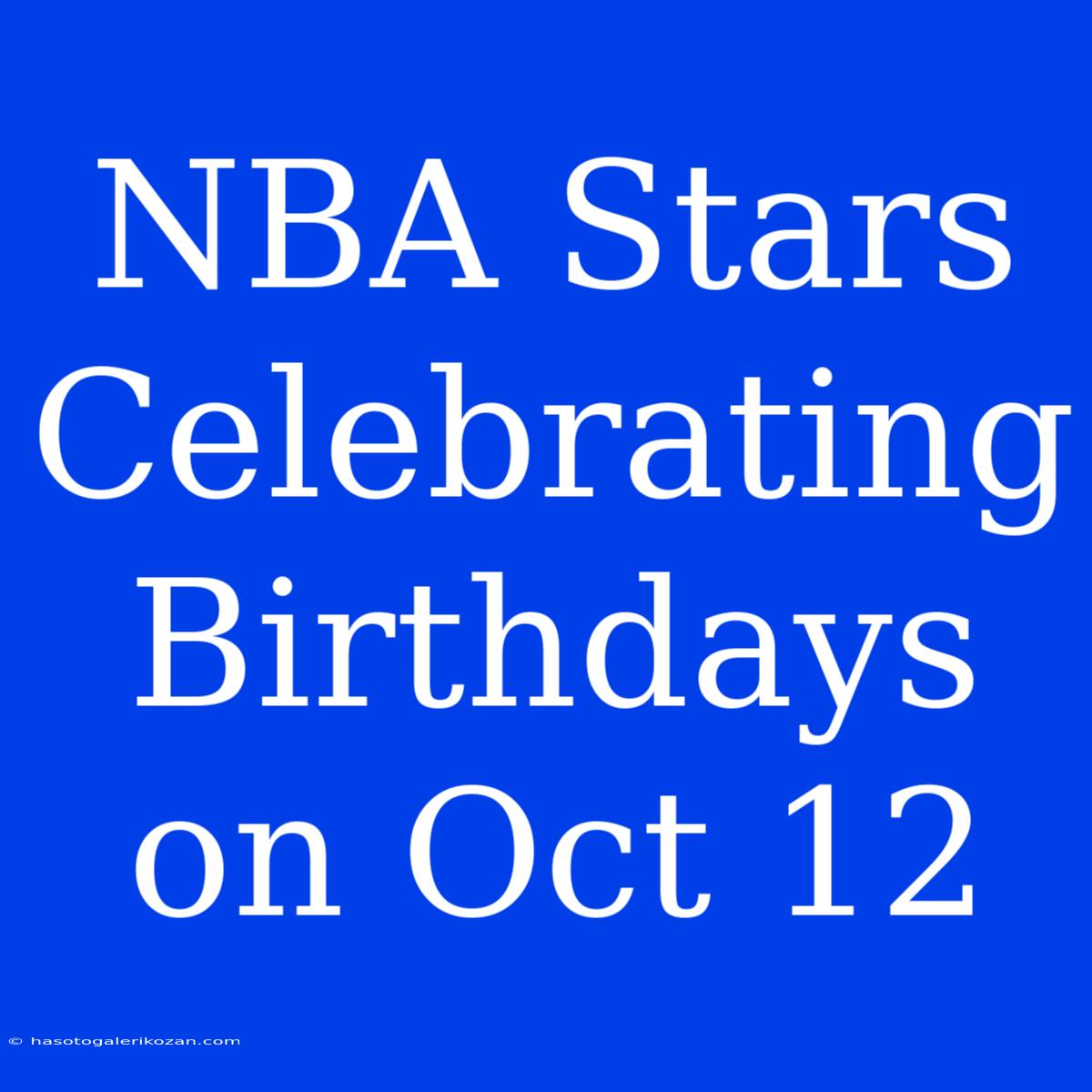 NBA Stars Celebrating Birthdays On Oct 12