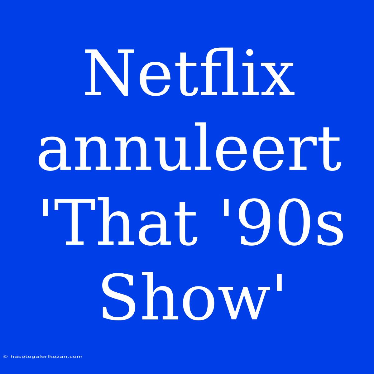 Netflix Annuleert 'That '90s Show'