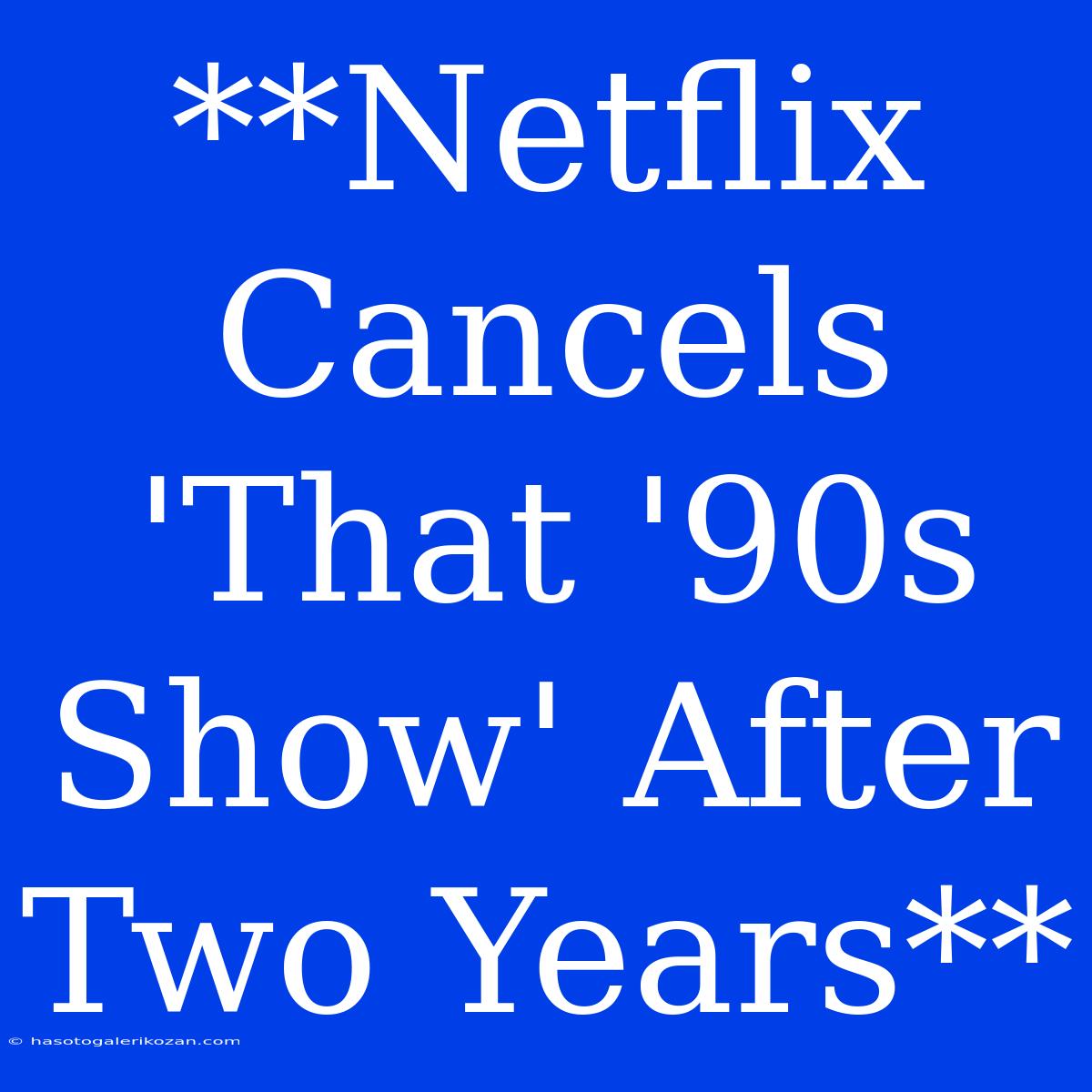 **Netflix Cancels 'That '90s Show' After Two Years**