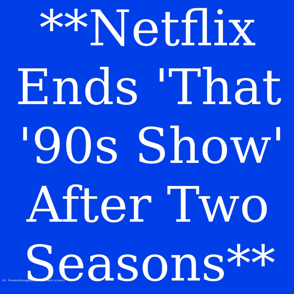 **Netflix Ends 'That '90s Show' After Two Seasons**