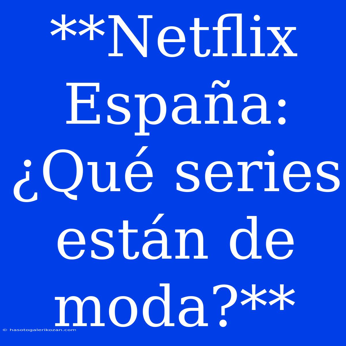 **Netflix España: ¿Qué Series Están De Moda?**