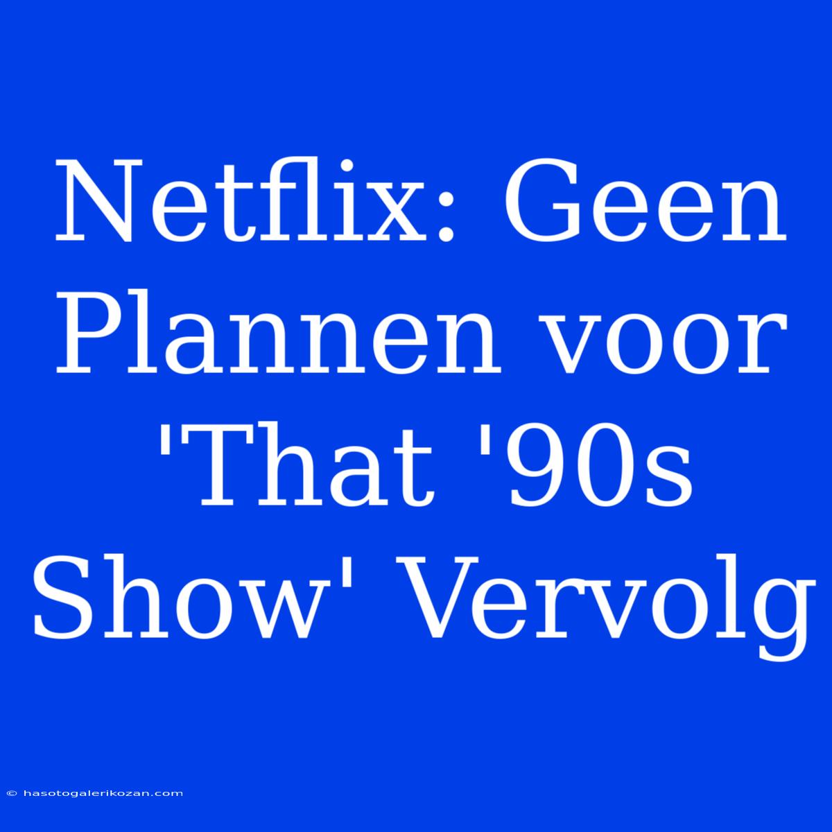 Netflix: Geen Plannen Voor 'That '90s Show' Vervolg