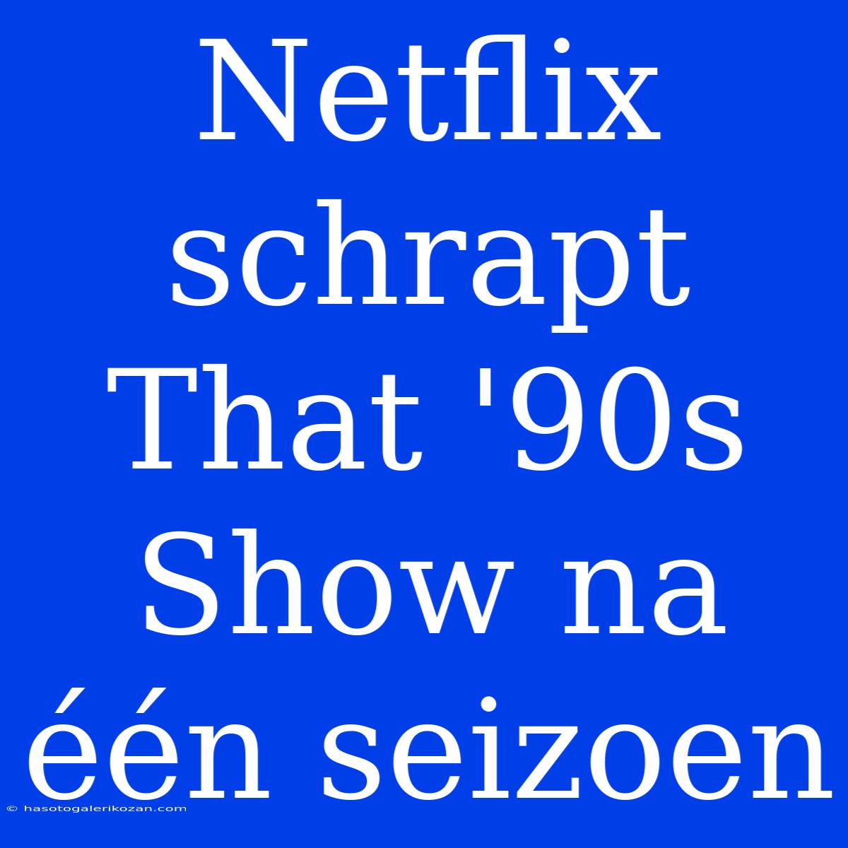 Netflix Schrapt That '90s Show Na Één Seizoen