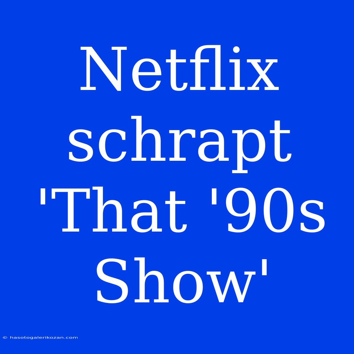 Netflix Schrapt 'That '90s Show'