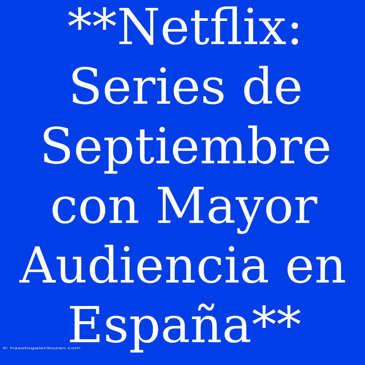 **Netflix: Series De Septiembre Con Mayor Audiencia En España**