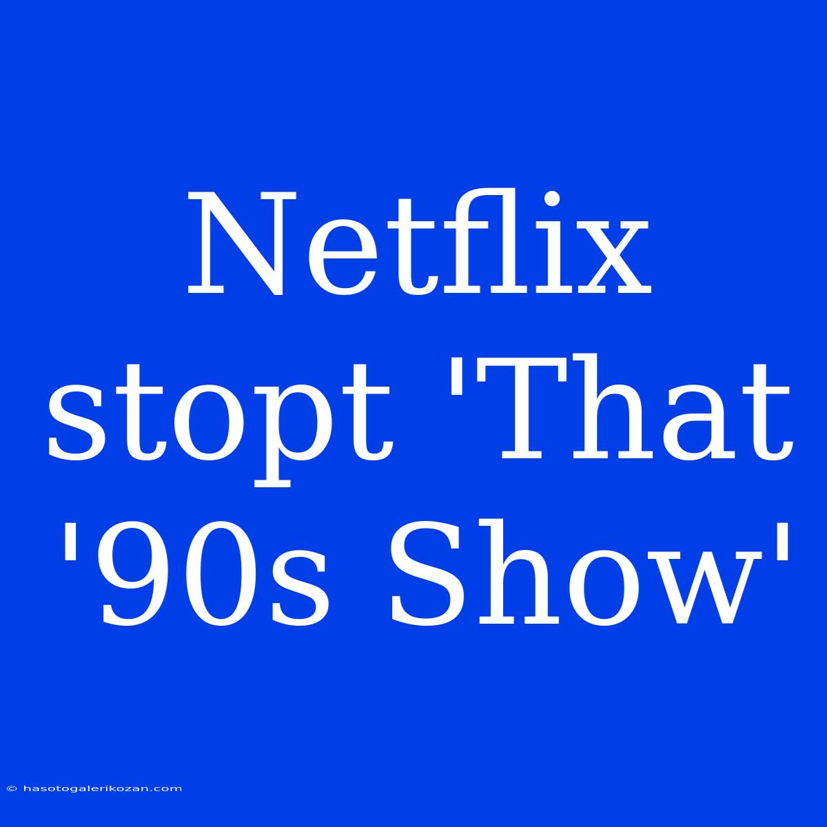 Netflix Stopt 'That '90s Show' 