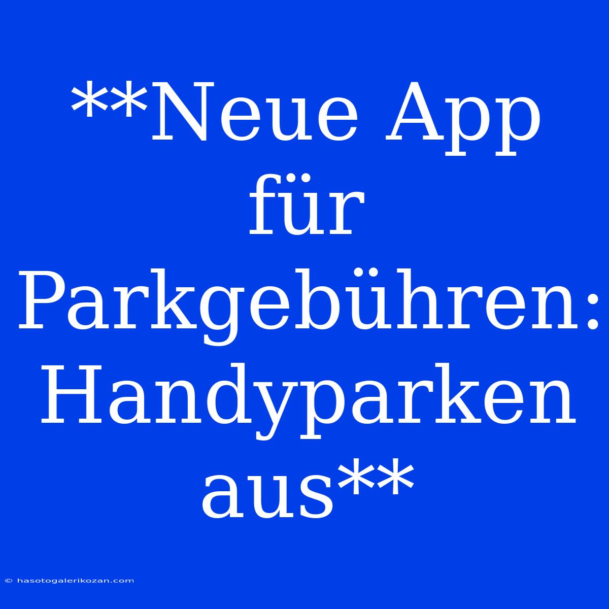 **Neue App Für Parkgebühren: Handyparken Aus**