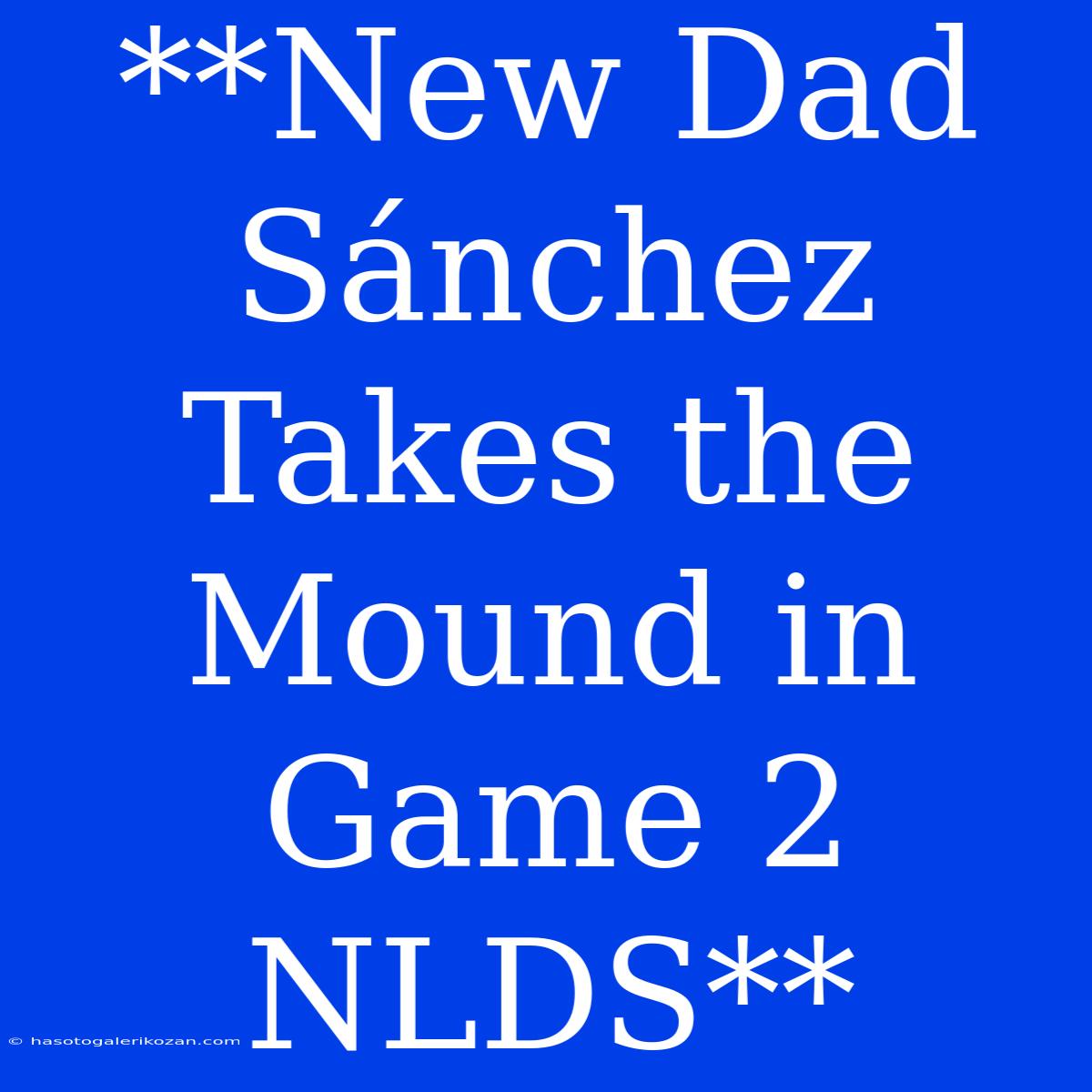 **New Dad Sánchez Takes The Mound In Game 2 NLDS**