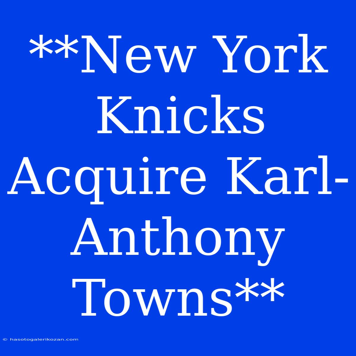 **New York Knicks Acquire Karl-Anthony Towns**