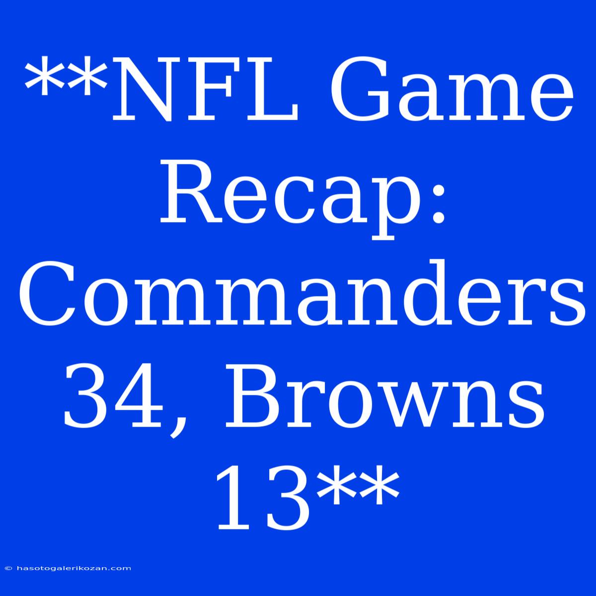 **NFL Game Recap: Commanders 34, Browns 13**