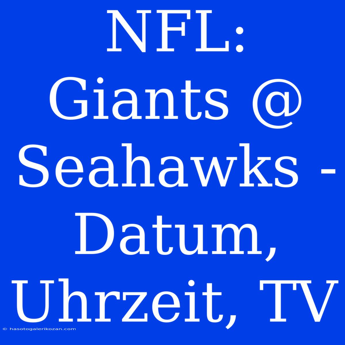 NFL: Giants @ Seahawks - Datum, Uhrzeit, TV