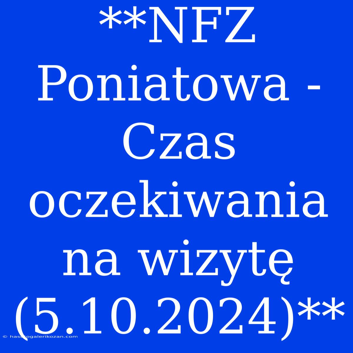 **NFZ Poniatowa - Czas Oczekiwania Na Wizytę (5.10.2024)**