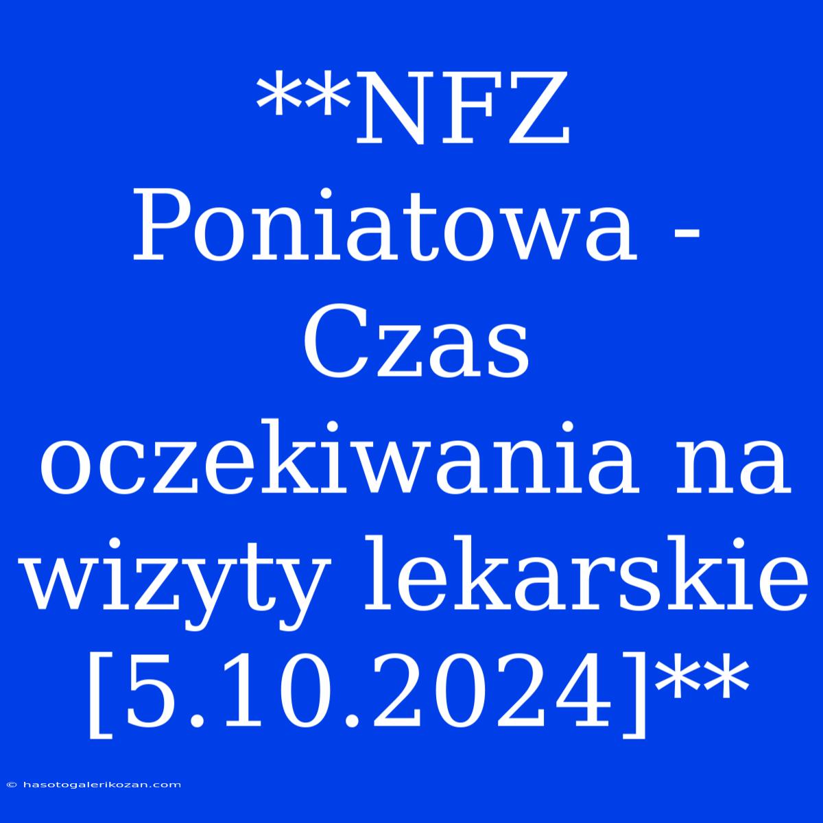 **NFZ Poniatowa - Czas Oczekiwania Na Wizyty Lekarskie [5.10.2024]**