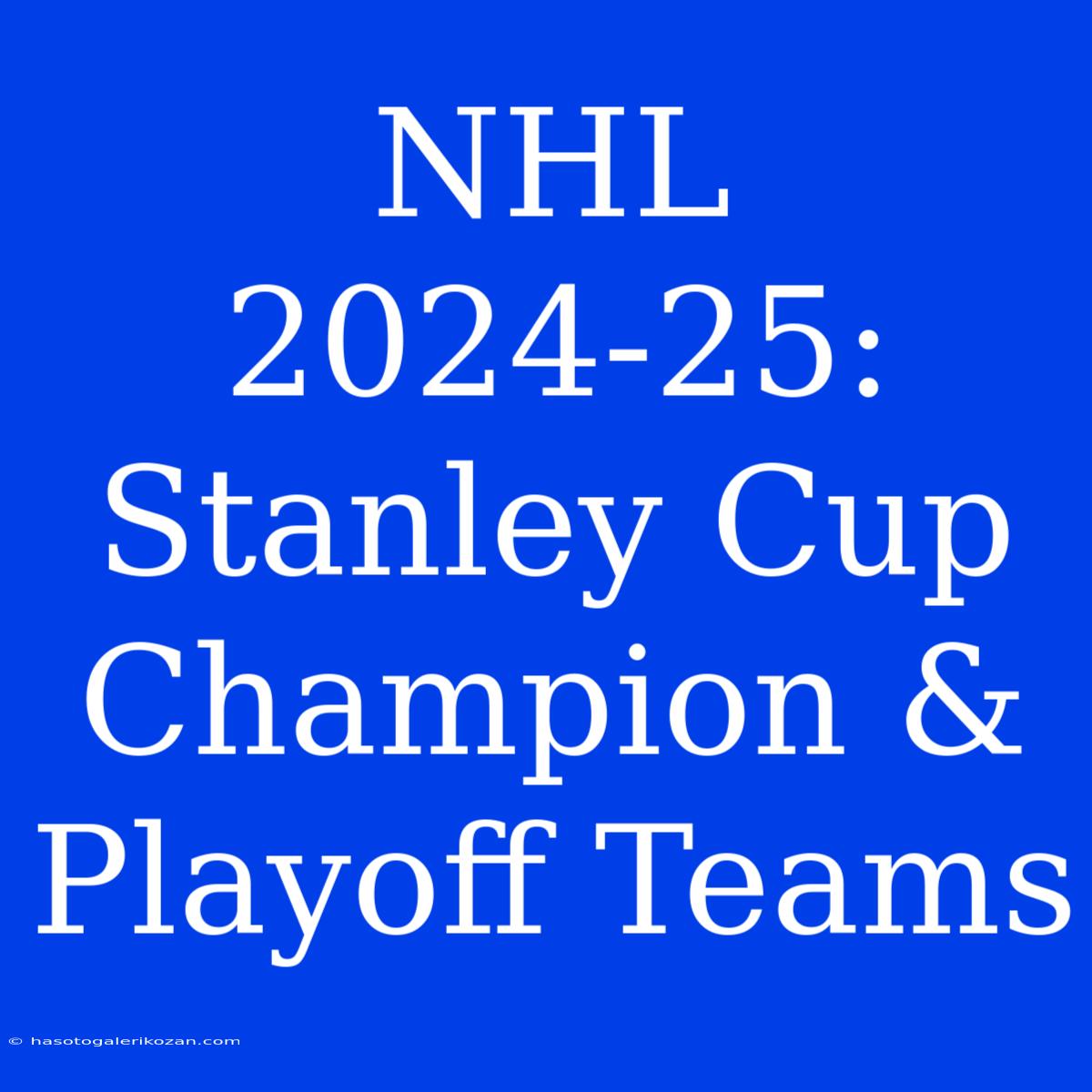 NHL 2024-25: Stanley Cup Champion & Playoff Teams