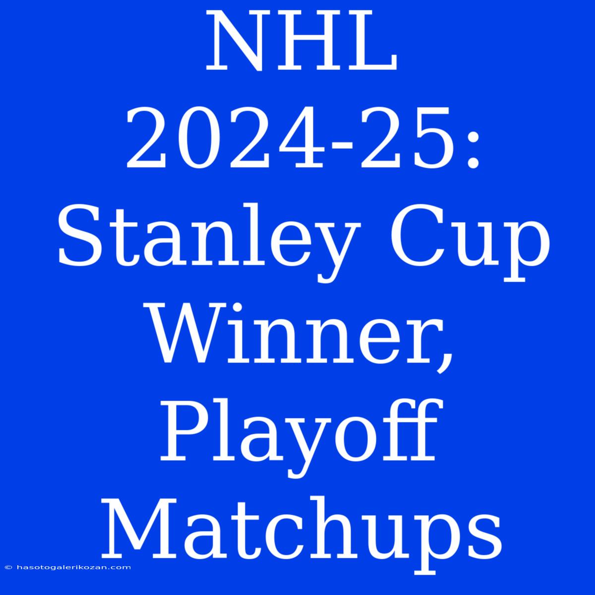 NHL 2024-25:  Stanley Cup Winner, Playoff Matchups